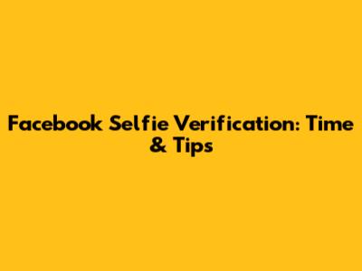 Facebook Selfie Verification: Time & Tips