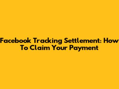 Facebook Tracking Settlement: How To Claim Your Payment
