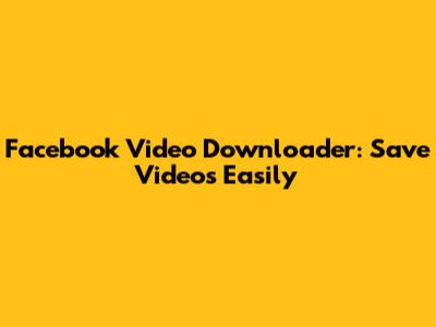 Facebook Video Downloader: Save Videos Easily