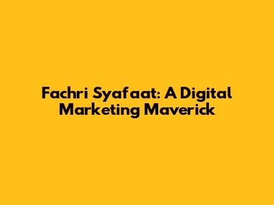 Fachri Syafaat: A Digital Marketing Maverick