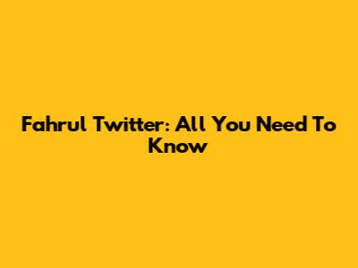 Fahrul Twitter: All You Need To Know