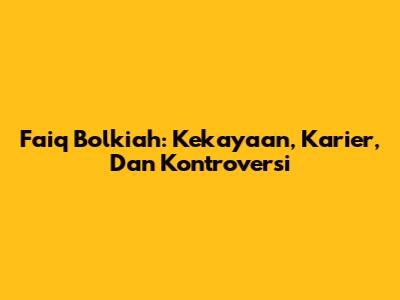 Faiq Bolkiah: Kekayaan, Karier, Dan Kontroversi