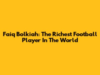 Faiq Bolkiah: The Richest Football Player In The World