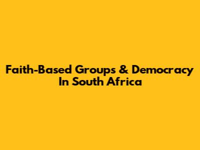 Faith-Based Groups & Democracy In South Africa