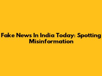 Fake News In India Today: Spotting Misinformation