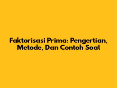 Faktorisasi Prima: Pengertian, Metode, Dan Contoh Soal