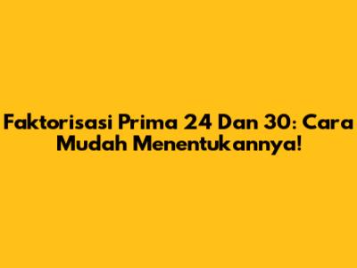 Faktorisasi Prima 24 Dan 30: Cara Mudah Menentukannya!
