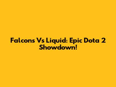 Falcons Vs Liquid: Epic Dota 2 Showdown!