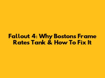 Fallout 4: Why Boston's Frame Rates Tank & How To Fix It