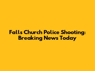Falls Church Police Shooting: Breaking News Today