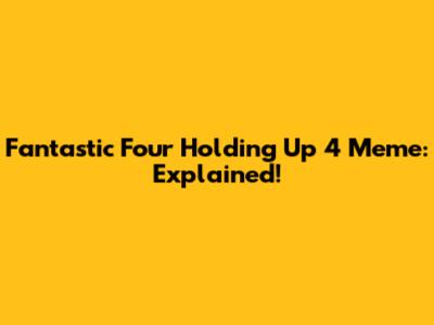 Fantastic Four Holding Up 4 Meme: Explained!