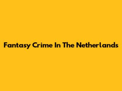 Fantasy Crime In The Netherlands