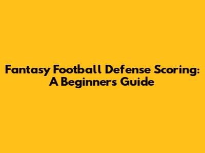 Fantasy Football Defense Scoring: A Beginner's Guide