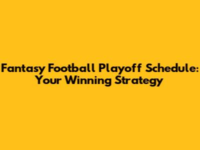 Fantasy Football Playoff Schedule: Your Winning Strategy