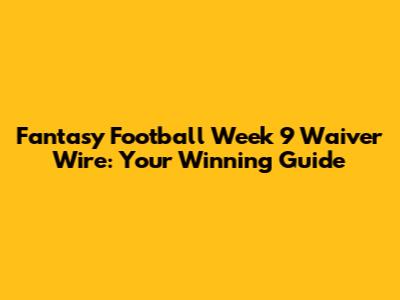 Fantasy Football Week 9 Waiver Wire: Your Winning Guide