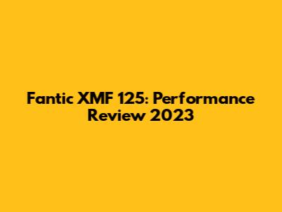 Fantic XMF 125: Performance Review 2023