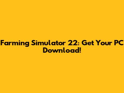 Farming Simulator 22: Get Your PC Download!