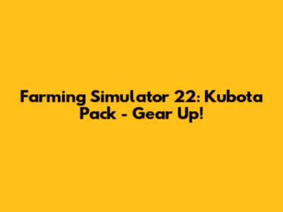 Farming Simulator 22: Kubota Pack - Gear Up!