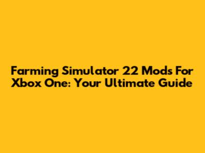 Farming Simulator 22 Mods For Xbox One: Your Ultimate Guide