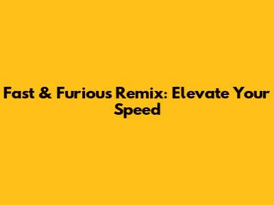 Fast & Furious Remix: Elevate Your Speed