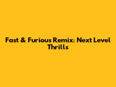 Fast & Furious Remix: Next Level Thrills