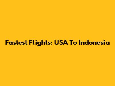 Fastest Flights: USA To Indonesia