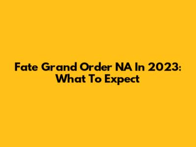 Fate Grand Order NA In 2023: What To Expect