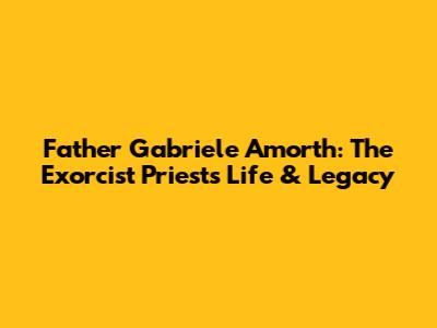 Father Gabriele Amorth: The Exorcist Priest's Life & Legacy
