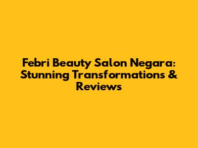 Febri Beauty Salon Negara: Stunning Transformations & Reviews