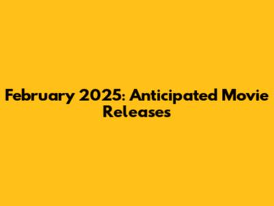 February 2025: Anticipated Movie Releases