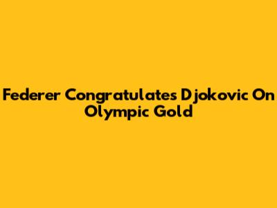 Federer Congratulates Djokovic On Olympic Gold