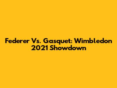 Federer Vs. Gasquet: Wimbledon 2021 Showdown