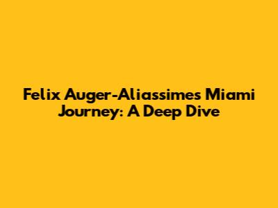 Felix Auger-Aliassime's Miami Journey: A Deep Dive