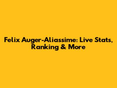 Felix Auger-Aliassime: Live Stats, Ranking & More