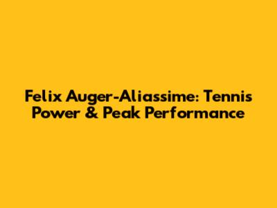 Felix Auger-Aliassime: Tennis Power & Peak Performance