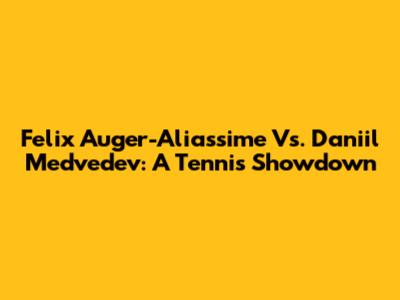 Felix Auger-Aliassime Vs. Daniil Medvedev: A Tennis Showdown
