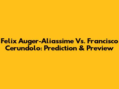 Felix Auger-Aliassime Vs. Francisco Cerundolo: Prediction & Preview