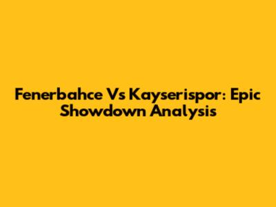 Fenerbahce Vs Kayserispor: Epic Showdown Analysis