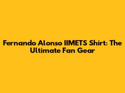 Fernando Alonso IIMETS Shirt: The Ultimate Fan Gear