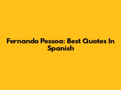 Fernando Pessoa: Best Quotes In Spanish