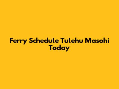 Ferry Schedule Tulehu Masohi Today