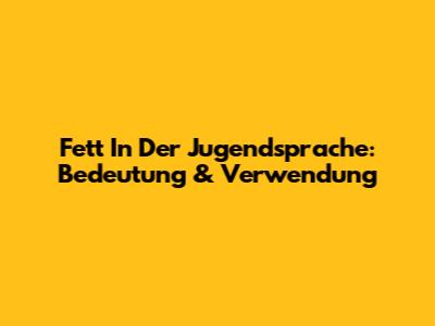 Fett In Der Jugendsprache: Bedeutung & Verwendung