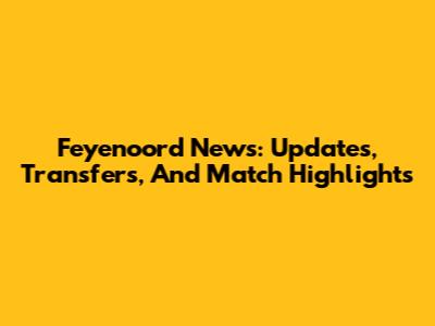 Feyenoord News: Updates, Transfers, And Match Highlights