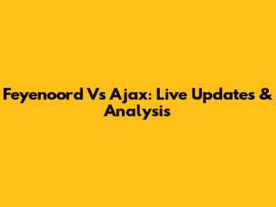 Feyenoord Vs Ajax: Live Updates & Analysis