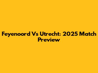 Feyenoord Vs Utrecht: 2025 Match Preview