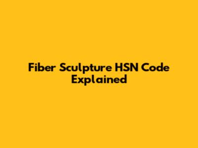 Fiber Sculpture HSN Code Explained