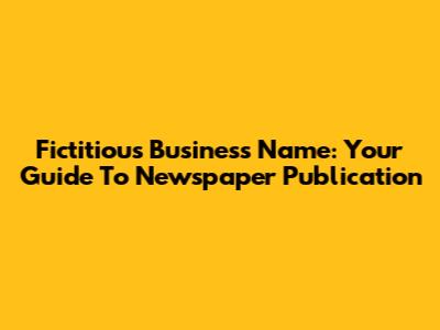 Fictitious Business Name: Your Guide To Newspaper Publication