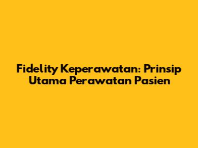 Fidelity Keperawatan: Prinsip Utama Perawatan Pasien