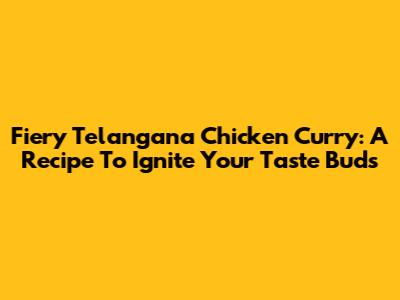 Fiery Telangana Chicken Curry: A Recipe To Ignite Your Taste Buds