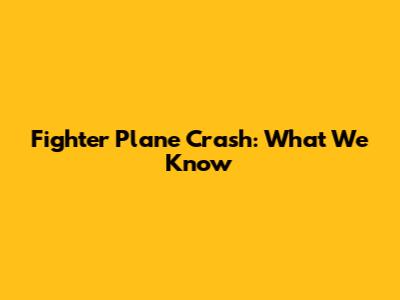Fighter Plane Crash: What We Know